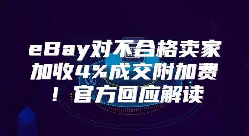 eBay对不合格卖家加收4%成交附加费！官方回应解读