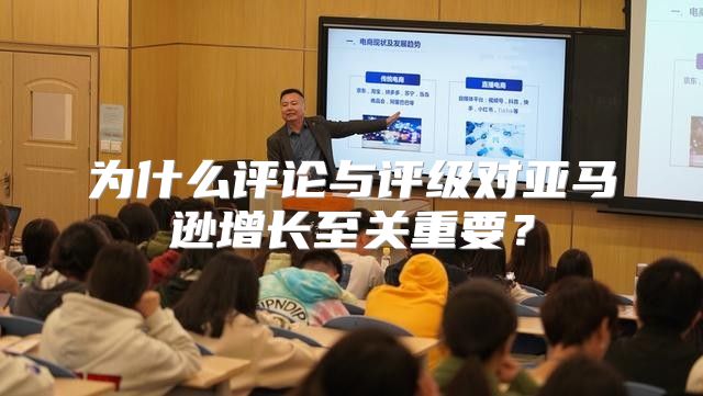 为什么评论与评级对亚马逊增长至关重要？