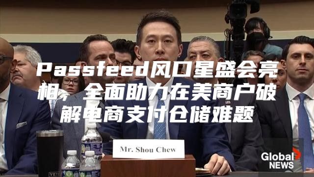 Passfeed风口星盛会亮相，全面助力在美商户破解电商支付仓储难题