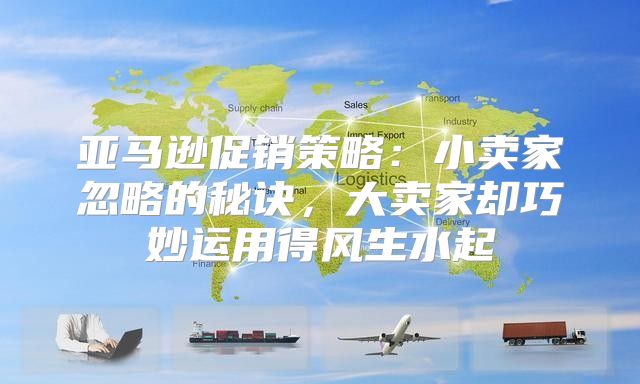 亚马逊促销策略：小卖家忽略的秘诀，大卖家却巧妙运用得风生水起