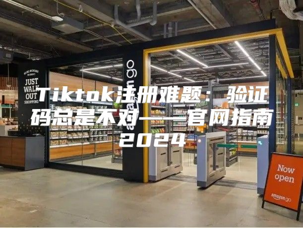 Tiktok注册难题：验证码总是不对——官网指南2025