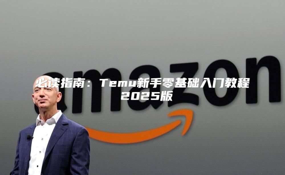 必读指南：Temu新手零基础入门教程 2025版