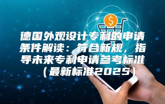 德国外观设计专利的申请条件解读：符合新规，指导未来专利申请参考标准最新标准2025