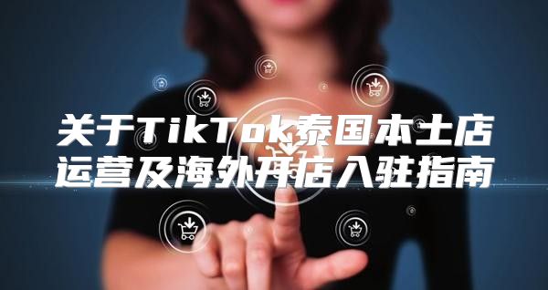 关于TikTok泰国本土店运营及海外开店入驻指南