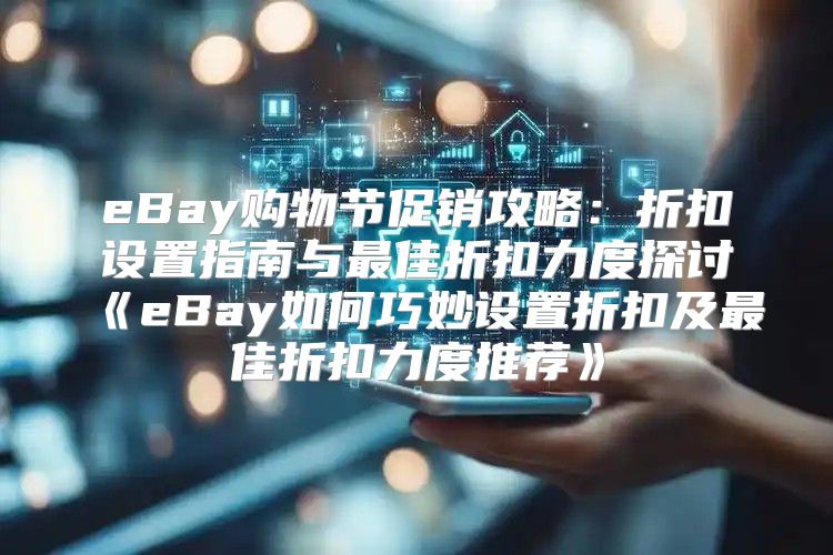 eBay购物节促销攻略：折扣设置指南与最佳折扣力度探讨eBay如何巧妙设置折扣及最佳折扣力度推荐