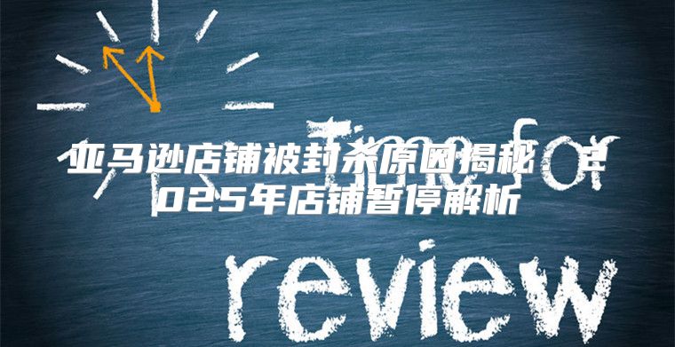 亚马逊店铺被封杀原因揭秘：2025年店铺暂停解析