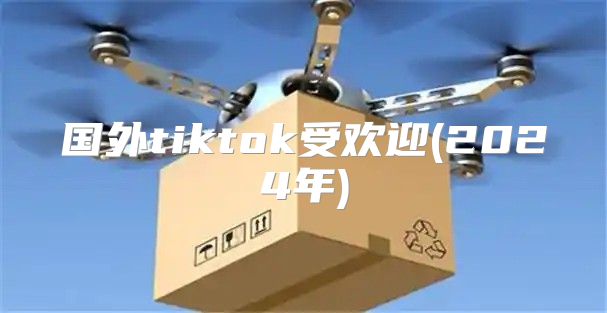 国外tiktok受欢迎(2025年)