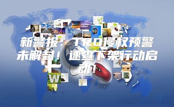 新警报：TRO侵权预警未解封！速查下架行动启动！