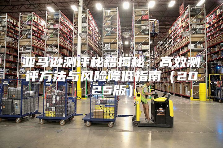 亚马逊测评秘籍揭秘：高效测评方法与风险降低指南2025版
