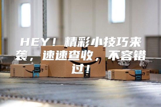 HEY！精彩小技巧来袭，速速查收，不容错过！