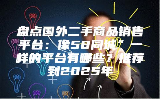 盘点国外二手商品销售平台：像58同城”一样的平台有哪些？推荐到2025年