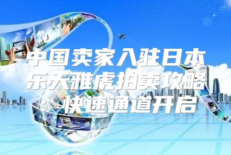 中国卖家入驻日本乐天雅虎拍卖攻略：快速通道开启
