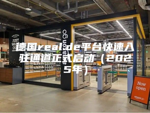 德国real.de平台快速入驻通道正式启动2025年
