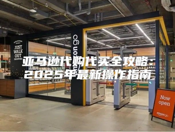 亚马逊代购代买全攻略：2025年最新操作指南