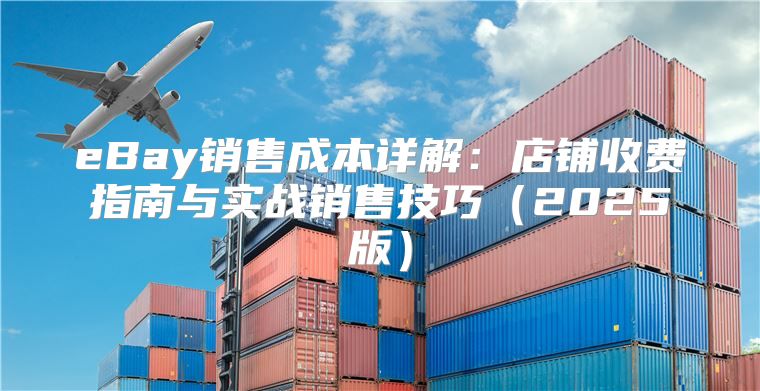 eBay销售成本详解：店铺收费指南与实战销售技巧2025版