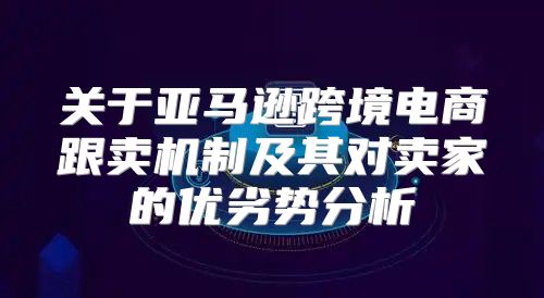 关于亚马逊跨境电商跟卖机制及其对卖家的优劣势分析