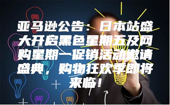 亚马逊公告：日本站盛大开启黑色星期五及网购星期一促销活动邀请盛典，购物狂欢季即将来临！