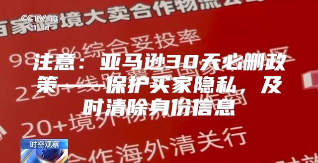 注意：亚马逊30天必删政策——保护买家隐私，及时清除身份信息