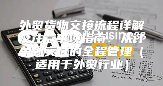 外贸货物交接流程详解及注意事项指南：从订单到交付的全程管理适用于外贸行业