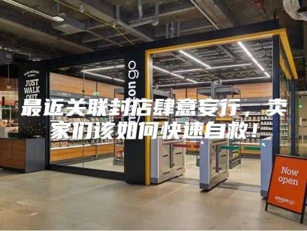 最近关联封店肆意妄行，卖家们该如何快速自救！