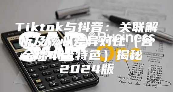 Tiktok与抖音：关联解析及核心差异对比含全球本土特色揭秘 2025版