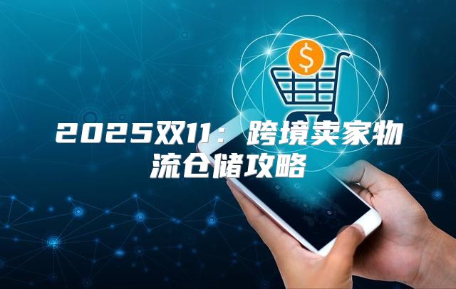 2025双11：跨境卖家物流仓储攻略