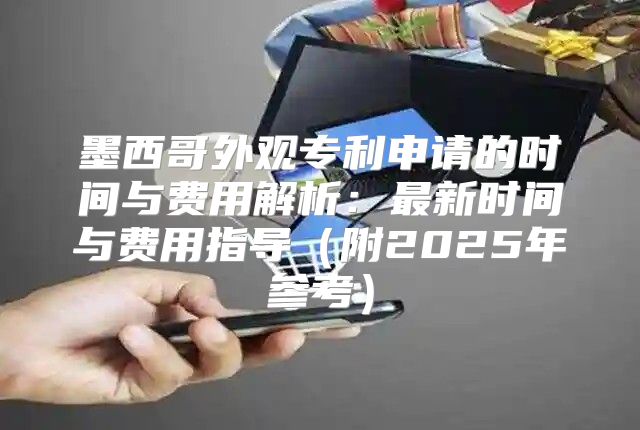墨西哥外观专利申请的时间与费用解析：最新时间与费用指导附2025年参考