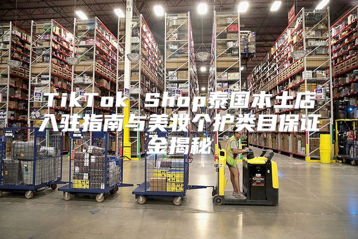 TikTok Shop泰国本土店入驻指南与美妆个护类目保证金揭秘