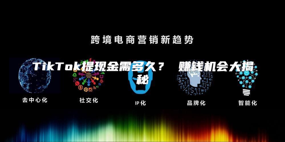TikTok提现金需多久？ 赚钱机会大揭秘