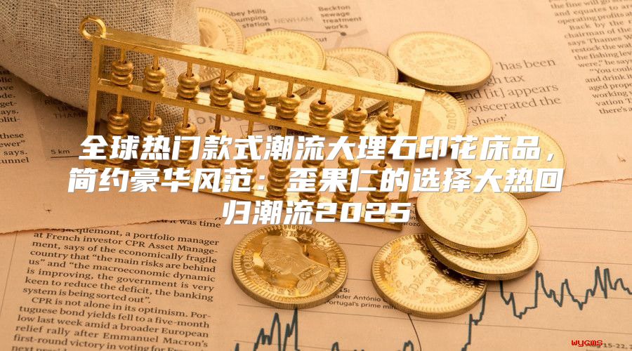 全球热门款式潮流大理石印花床品，简约豪华风范：歪果仁的选择大热回归潮流2025