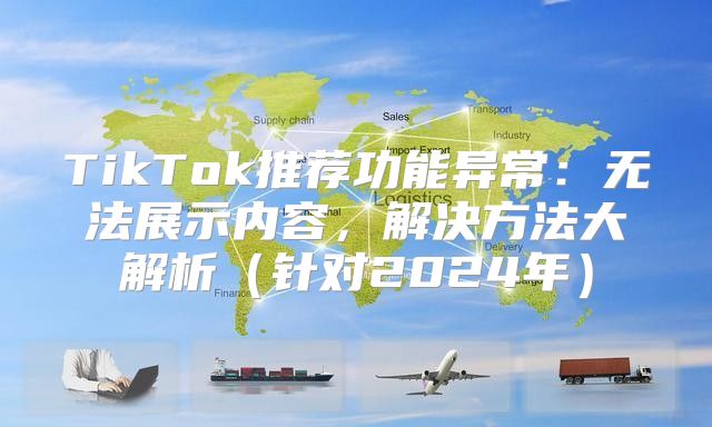 TikTok推荐功能异常：无法展示内容，解决方法大解析针对2025年