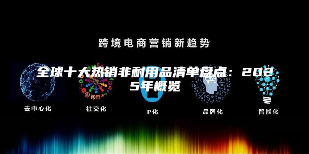 全球十大热销非耐用品清单盘点：2025年概览