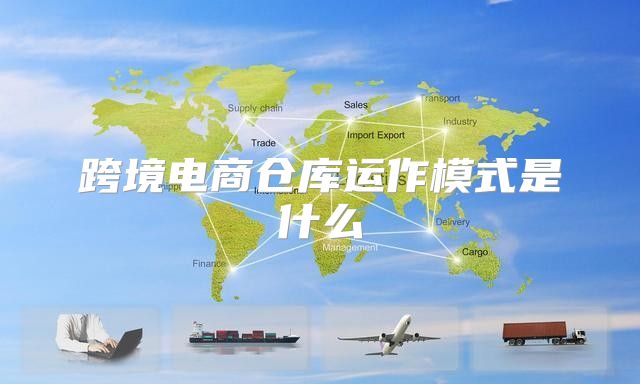 跨境电商仓库运作模式是什么