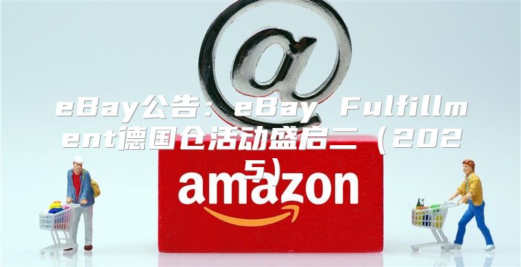 eBay公告：eBay Fulfillment德国仓活动盛启二2025