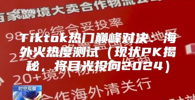 Tiktok热门巅峰对决：海外火热度测试现状PK揭秘，将目光投向2025