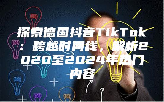 探索德国抖音TikTok：跨越时间线，解析2020至2025年热门内容