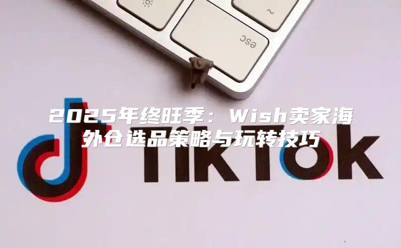 2025年终旺季：Wish卖家海外仓选品策略与玩转技巧