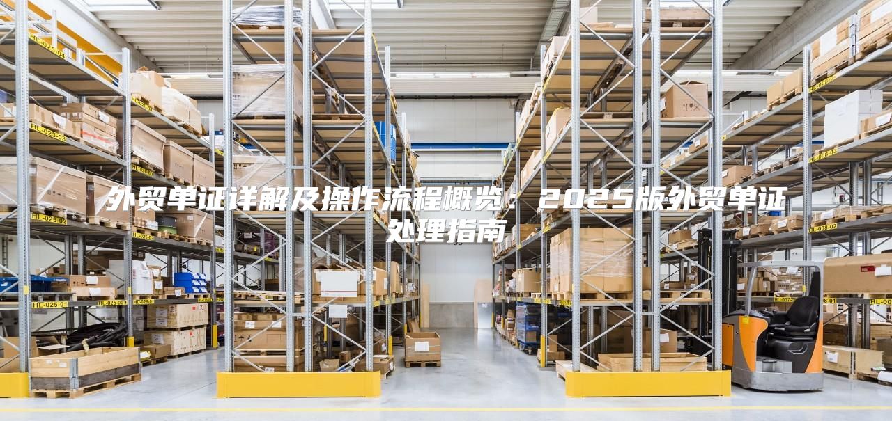 外贸单证详解及操作流程概览：2025版外贸单证处理指南