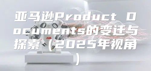 亚马逊Product Documents的变迁与探索2025年视角