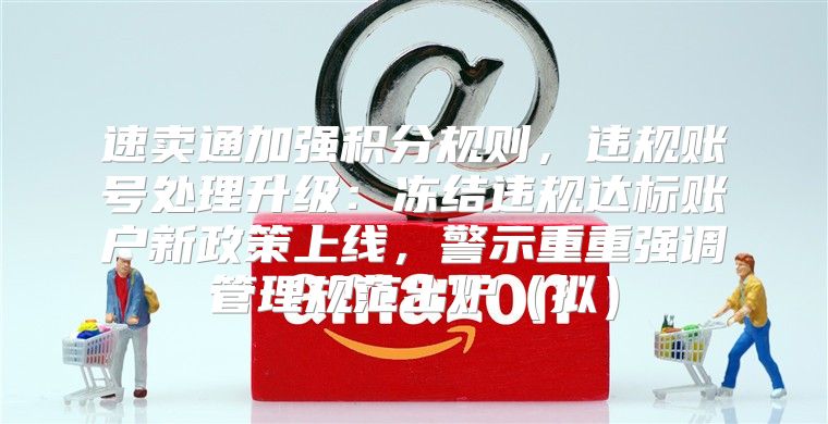 速卖通加强积分规则，违规账号处理升级：冻结违规达标账户新政策上线，警示重重强调管理规范出炉拟
