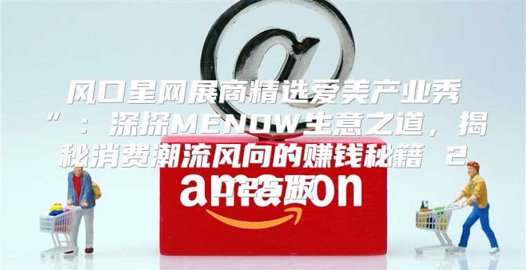 风口星网展商精选爱美产业秀”：深探MENOW生意之道，揭秘消费潮流风向的赚钱秘籍 2025版