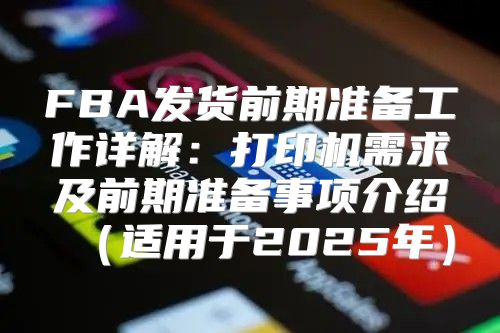 FBA发货前期准备工作详解：打印机需求及前期准备事项介绍适用于2025年