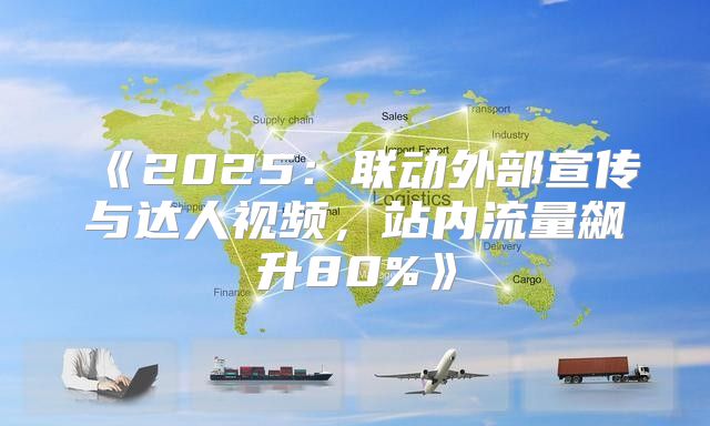 2025联动外部宣传与达人视频，站内流量飙升80%