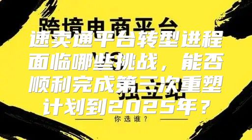 速卖通平台转型进程面临哪些挑战，能否顺利完成第三次重塑计划到2025年？