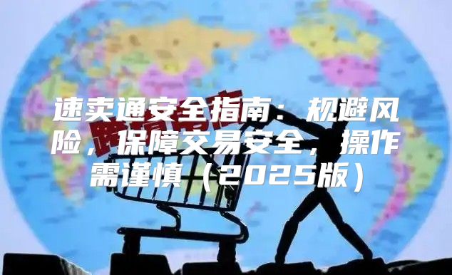 速卖通安全指南：规避风险，保障交易安全，操作需谨慎2025版
