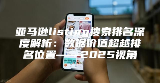 亚马逊listing搜索排名深度解析：数据价值超越排名位置——2025视角