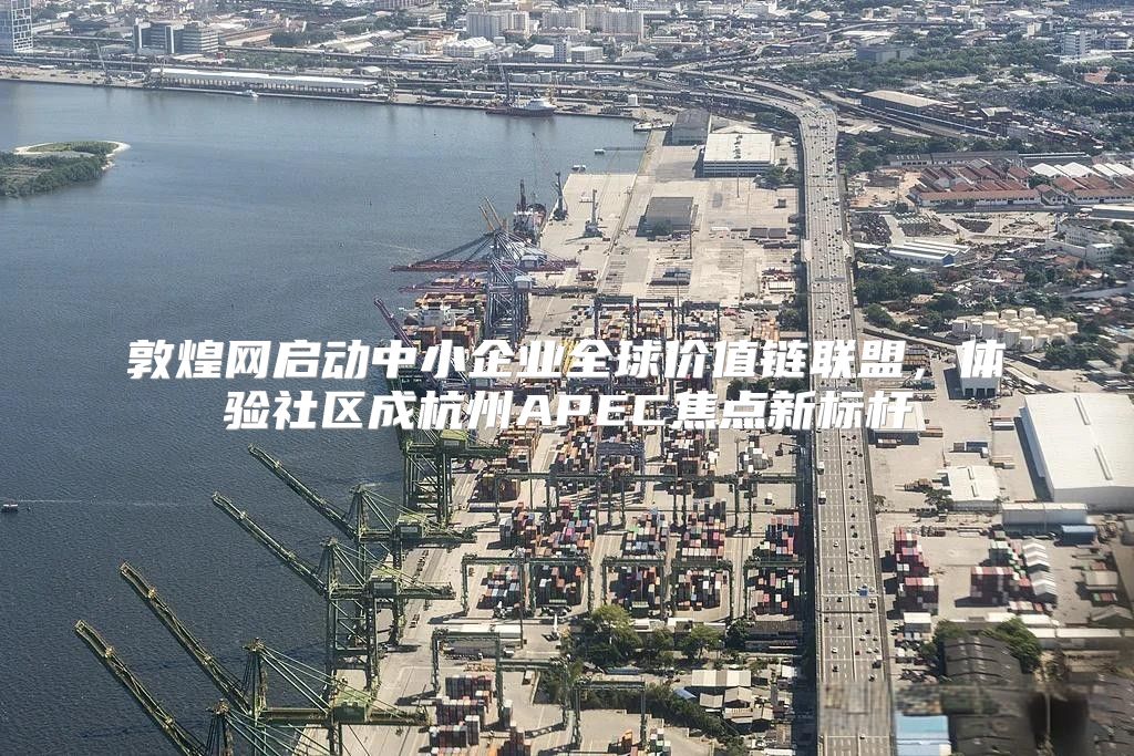 敦煌网启动中小企业全球价值链联盟，体验社区成杭州APEC焦点新标杆
