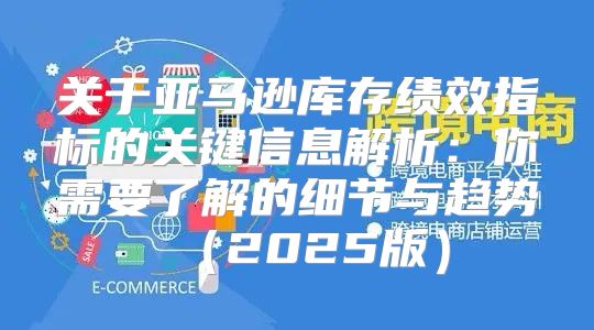 关于亚马逊库存绩效指标的关键信息解析：你需要了解的细节与趋势2025版
