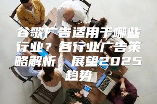 谷歌广告适用于哪些行业？各行业广告策略解析，展望2025趋势