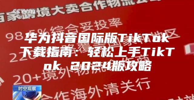 华为抖音国际版TikTok下载指南：轻松上手TikTok 2025版攻略